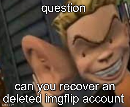 if you could i’d be so happy rn | question; can you recover an deleted imgflip account | image tagged in eavesdropping | made w/ Imgflip meme maker