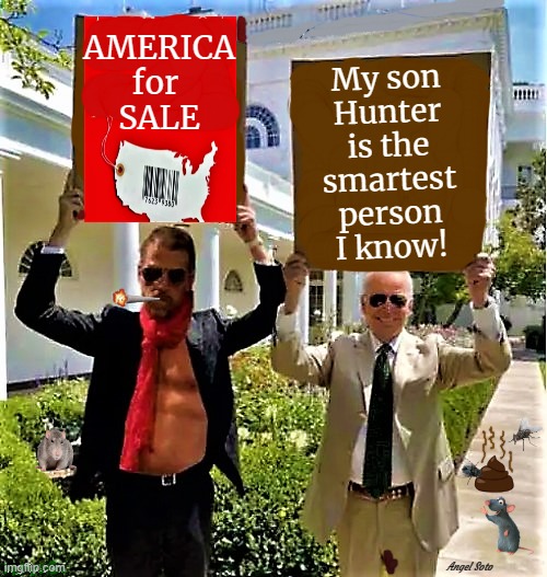 the bidens are selling america | AMERICA
for 
SALE; My son
Hunter
is the
smartest
person
I know! Angel Soto | image tagged in joe biden,hunter biden,america,for sale,corruption | made w/ Imgflip meme maker