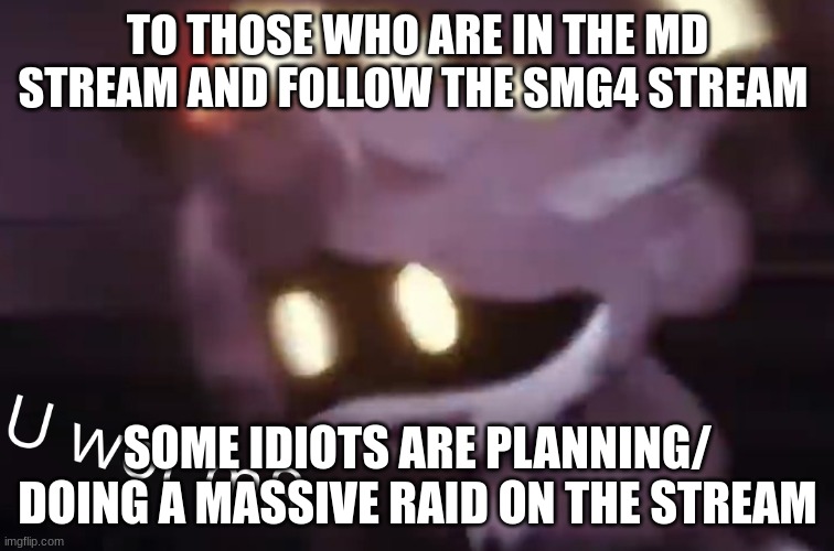 The Pokemon_stream btw (DONT SEND HATE) | TO THOSE WHO ARE IN THE MD STREAM AND FOLLOW THE SMG4 STREAM; SOME IDIOTS ARE PLANNING/ DOING A MASSIVE RAID ON THE STREAM | image tagged in u wot m8 | made w/ Imgflip meme maker