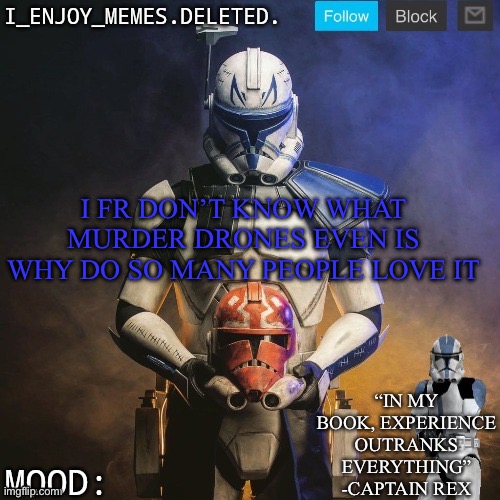 I_enjoy_memes captain rex announcement template | I FR DON’T KNOW WHAT MURDER DRONES EVEN IS WHY DO SO MANY PEOPLE LOVE IT | image tagged in i_enjoy_memes captain rex announcement template | made w/ Imgflip meme maker