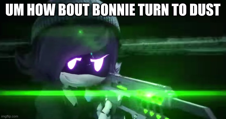 Uzi with a rail-gun | UM HOW BOUT BONNIE TURN TO DUST | image tagged in uzi with a rail-gun | made w/ Imgflip meme maker