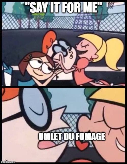 luigi time | "SAY IT FOR ME"; OMLET DU FOMAGE | image tagged in memes,say it again dexter,terminalmontage | made w/ Imgflip meme maker