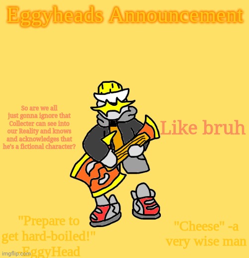 I know it was just meant to ba silly little 4th wall break, but that means he knows about our Reality | So are we all just gonna ignore that Collecter can see into our Reality and knows and acknowledges that he's a fictional character? Like bruh | image tagged in eggys announcement 3 0 | made w/ Imgflip meme maker