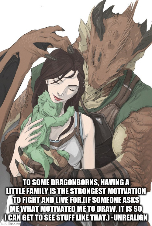 dnd art artist: unrealalien | TO SOME DRAGONBORNS, HAVING A LITTLE FAMILY IS THE STRONGEST MOTIVATION TO FIGHT AND LIVE FOR.(IF SOMEONE ASKS ME WHAT MOTIVATED ME TO DRAW, IT IS SO I CAN GET TO SEE STUFF LIKE THAT.) -UNREALIGN | made w/ Imgflip meme maker