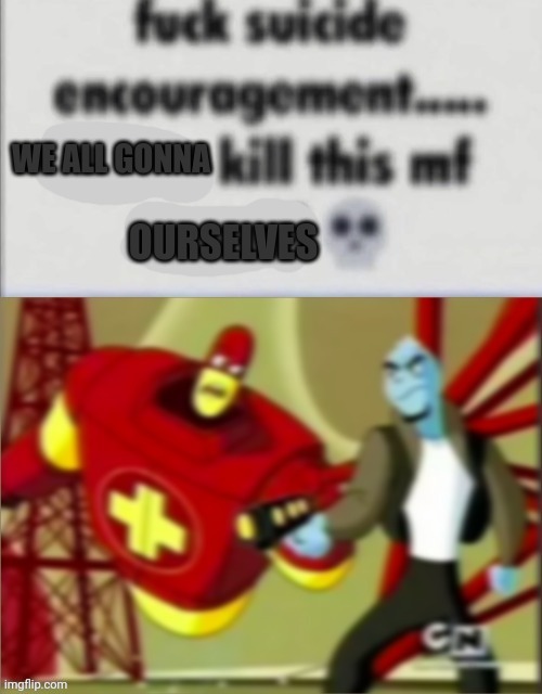 Fuck suicide encouragement | WE ALL GONNA OURSELVES | image tagged in fuck suicide encouragement | made w/ Imgflip meme maker