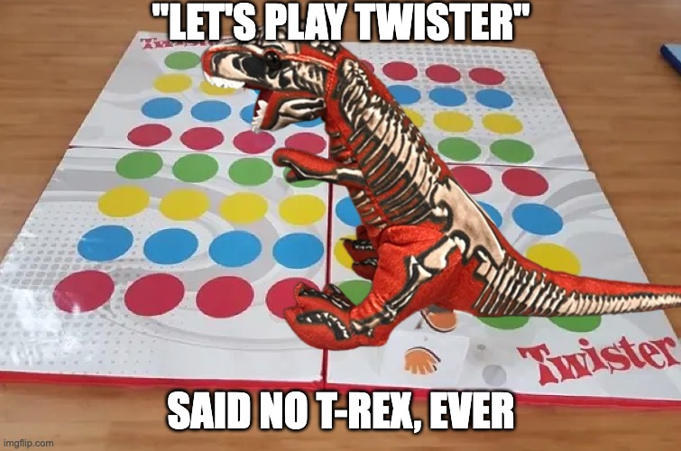 Armed and Ready | "LET'S PLAY TWISTER"; SAID NO T-REX, EVER | image tagged in t-rex,short armed | made w/ Imgflip meme maker