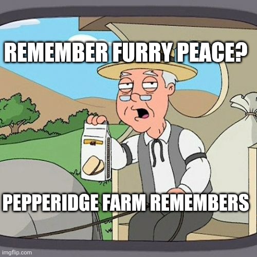A war as old as time | REMEMBER FURRY PEACE? PEPPERIDGE FARM REMEMBERS | image tagged in memes,pepperidge farm remembers,furry,anti furry,furries | made w/ Imgflip meme maker