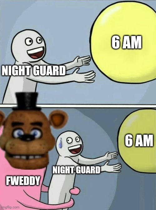 FREDDY FABEAR | 6 AM; NIGHT GUARD; 6 AM; NIGHT GUARD; FWEDDY | image tagged in memes,running away balloon | made w/ Imgflip meme maker