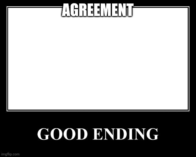 The Good Ending | AGREEMENT | image tagged in the good ending | made w/ Imgflip meme maker