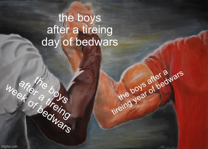 the boys | the boys after a tireing day of bedwars; the boys after a tireing year of bedwars; the boys after a tireing week of bedwars | image tagged in memes,epic handshake | made w/ Imgflip meme maker