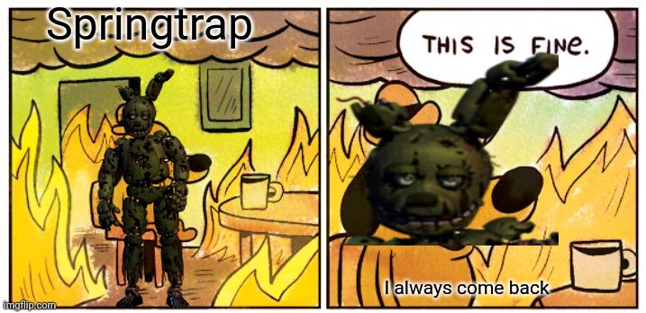 That meme | Springtrap; I always come back | image tagged in memes,this is fine | made w/ Imgflip meme maker