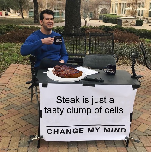 Change My Mind | Steak is just a tasty clump of cells | image tagged in change my mind,politics lol,memes | made w/ Imgflip meme maker