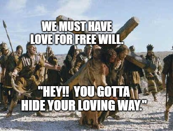 Jesus working | WE MUST HAVE LOVE FOR FREE WILL. "HEY!!  YOU GOTTA HIDE YOUR LOVING WAY." | image tagged in jesus working | made w/ Imgflip meme maker