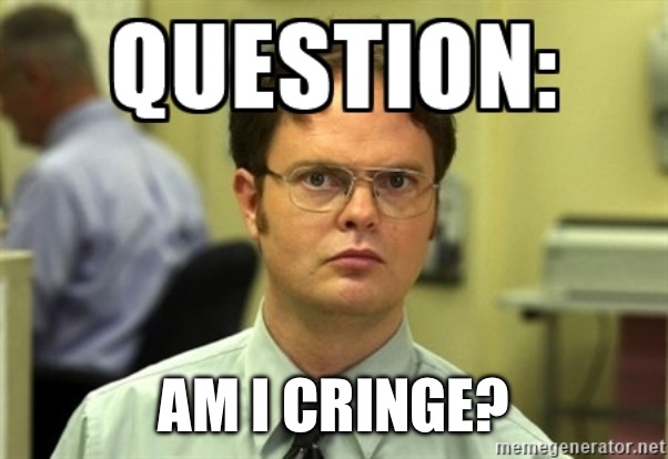 Dwight Question | AM I CRINGE? | image tagged in dwight question | made w/ Imgflip meme maker