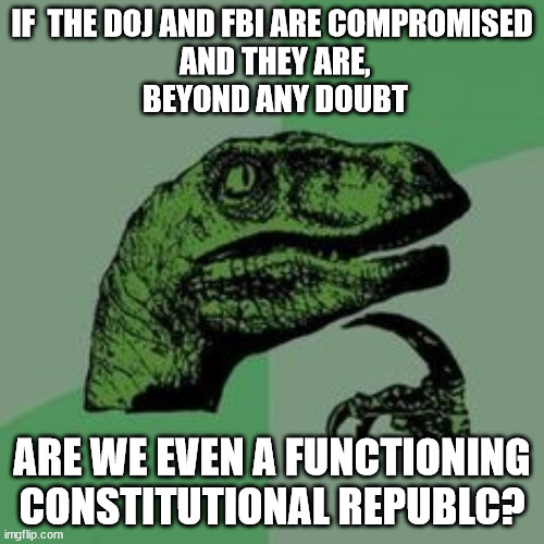FINAL WARNING, WILL ROBINSON. LEARN OR DIE. | IF  THE DOJ AND FBI ARE COMPROMISED
 AND THEY ARE,
 BEYOND ANY DOUBT; ARE WE EVEN A FUNCTIONING CONSTITUTIONAL REPUBLC? | image tagged in time raptor,communism,totalitarianism | made w/ Imgflip meme maker