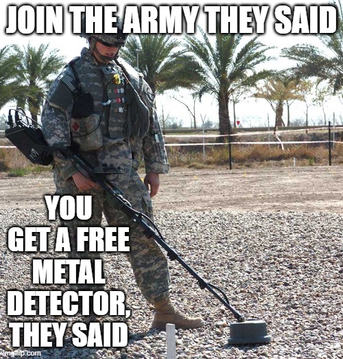 It was free though | JOIN THE ARMY THEY SAID; YOU GET A FREE METAL DETECTOR, THEY SAID | image tagged in army | made w/ Imgflip meme maker