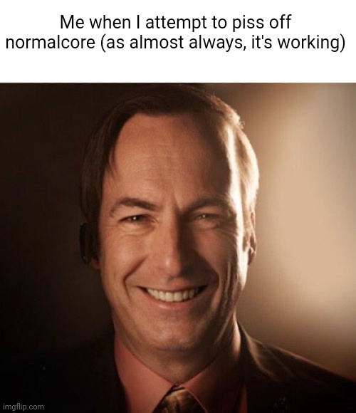 Saul Bestman | Me when I attempt to piss off normalcore (as almost always, it's working) | image tagged in saul bestman | made w/ Imgflip meme maker