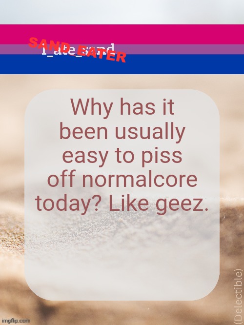 Why has it been usually easy to piss off normalcore today? Like geez. | image tagged in sand_eater announcement | made w/ Imgflip meme maker