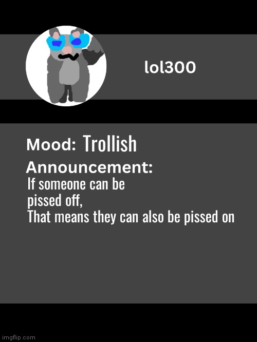 /j | Trollish; If someone can be pissed off,
That means they can also be pissed on | image tagged in lol300 announcement template v4 thanks conehead | made w/ Imgflip meme maker