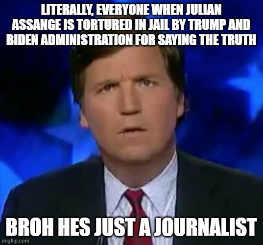 boi | LITERALLY, EVERYONE WHEN JULIAN ASSANGE IS TORTURED IN JAIL BY TRUMP AND BIDEN ADMINISTRATION FOR SAYING THE TRUTH; BROH HES JUST A JOURNALIST | image tagged in confused tucker carlson | made w/ Imgflip meme maker