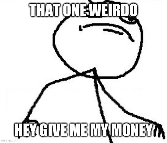 weirdo aka corbim | THAT ONE WEIRDO; HEY GIVE ME MY MONEY | image tagged in memes,fk yeah | made w/ Imgflip meme maker