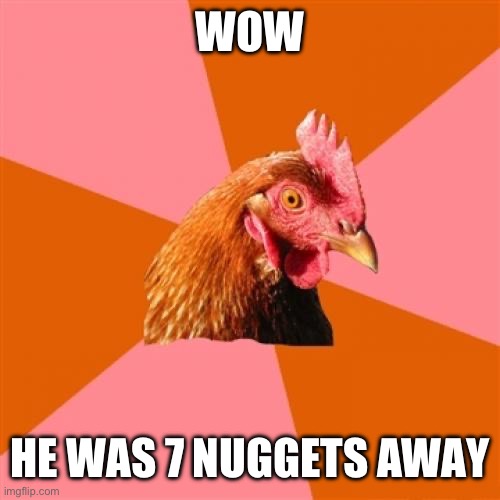 Anti Joke Chicken Meme | WOW HE WAS 7 NUGGETS AWAY | image tagged in memes,anti joke chicken | made w/ Imgflip meme maker