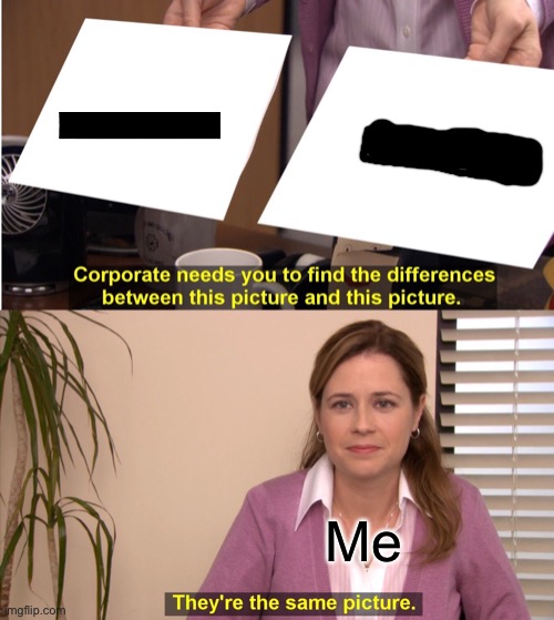 They are the same picture | Me | image tagged in memes,they're the same picture | made w/ Imgflip meme maker