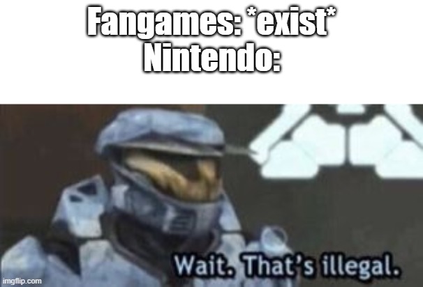 wait. that's illegal | Fangames: *exist*
Nintendo: | image tagged in wait that's illegal | made w/ Imgflip meme maker
