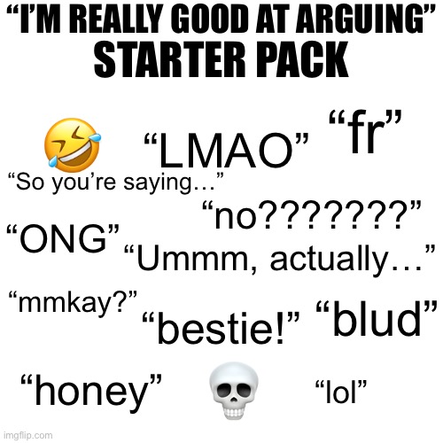 “I’M REALLY GOOD AT ARGUING”; STARTER PACK; “fr”; 🤣; “LMAO”; “So you’re saying…”; “no???????”; “Ummm, actually…”; “ONG”; “blud”; “mmkay?”; “bestie!”; 💀; “honey”; “lol” | made w/ Imgflip meme maker