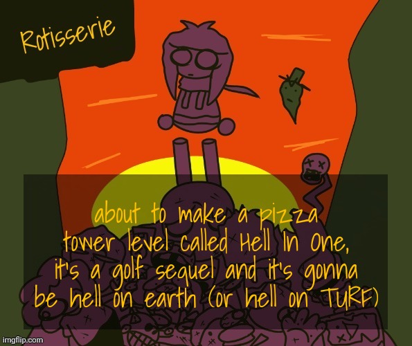 Rotisserie | about to make a pizza tower level called Hell In One, it's a golf sequel and it's gonna be hell on earth (or hell on TURF) | image tagged in rotisserie | made w/ Imgflip meme maker