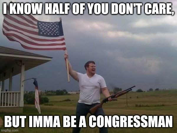 Feel free to call me out in any way at any time. | I KNOW HALF OF YOU DON'T CARE, BUT IMMA BE A CONGRESSMAN | image tagged in american flag shotgun guy,cuz why not | made w/ Imgflip meme maker
