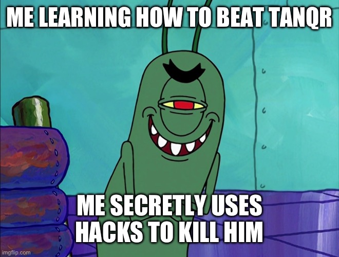 hehehehe | ME LEARNING HOW TO BEAT TANQR; ME SECRETLY USES HACKS TO KILL HIM | image tagged in scheming plankton | made w/ Imgflip meme maker