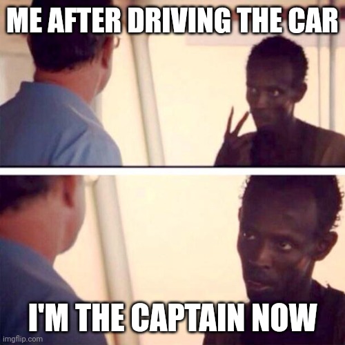 Captain Phillips - I'm The Captain Now | ME AFTER DRIVING THE CAR; I'M THE CAPTAIN NOW | image tagged in memes,captain phillips - i'm the captain now | made w/ Imgflip meme maker