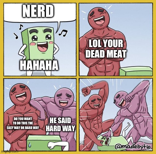 guy gets bullied | NERD; LOL YOUR DEAD MEAT; HAHAHA; DO YOU WANT TO DO THIS THE EASY WAY OR HARD WAY; HE SAID HARD WAY | image tagged in guy getting beat up | made w/ Imgflip meme maker
