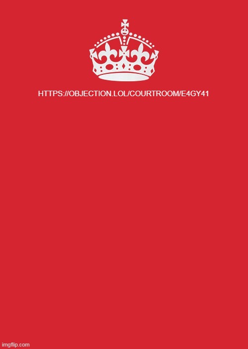 https://objection.lol/courtroom/e4gy41 for everyone wanting to join | HTTPS://OBJECTION.LOL/COURTROOM/E4GY41 | image tagged in memes,keep calm and carry on red | made w/ Imgflip meme maker