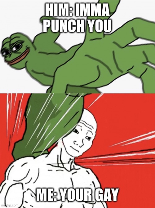 we all have that one friend | HIM: IMMA PUNCH YOU; ME: YOUR GAY | image tagged in pepe punch vs dodging wojak | made w/ Imgflip meme maker