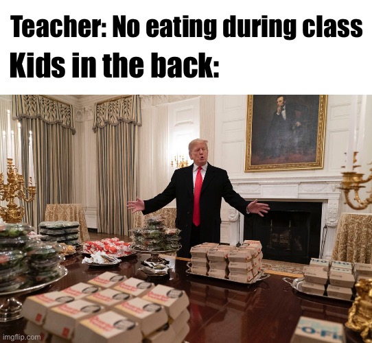 Teacher: No eating during class; Kids in the back: | image tagged in blank white template | made w/ Imgflip meme maker
