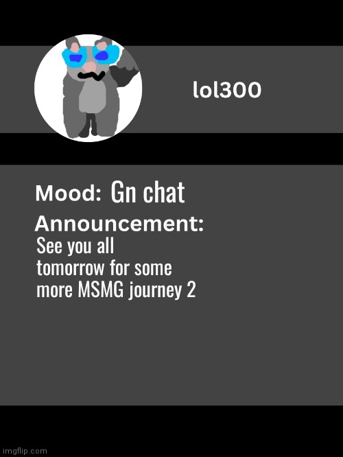 Lol300 announcement template v4 | Gn chat; See you all tomorrow for some more MSMG journey 2 | image tagged in lol300 announcement template v4 thanks conehead | made w/ Imgflip meme maker