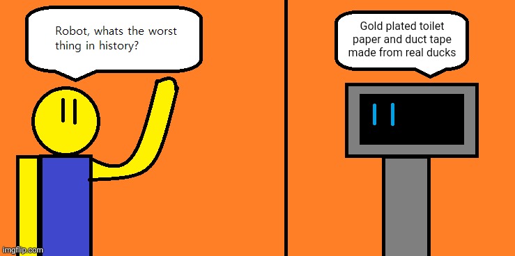 Gold plated toilet paper wouldn't be able to be used effectively | Gold plated toilet paper and duct tape made from real ducks | image tagged in the worst thing in history | made w/ Imgflip meme maker