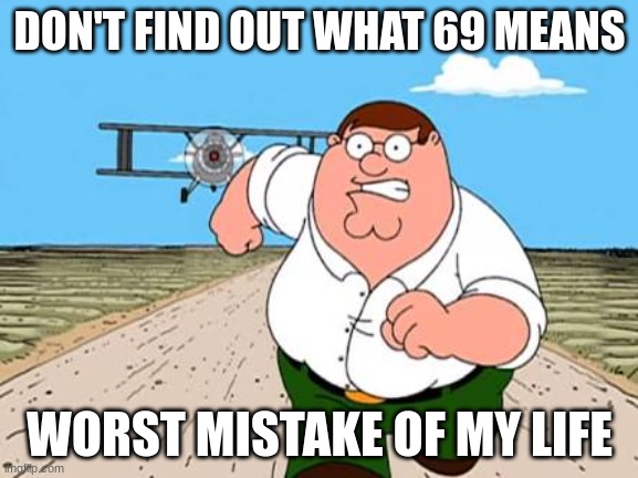 don't you dare look it up | DON'T FIND OUT WHAT 69 MEANS; WORST MISTAKE OF MY LIFE | image tagged in peter griffin running away for a plane | made w/ Imgflip meme maker