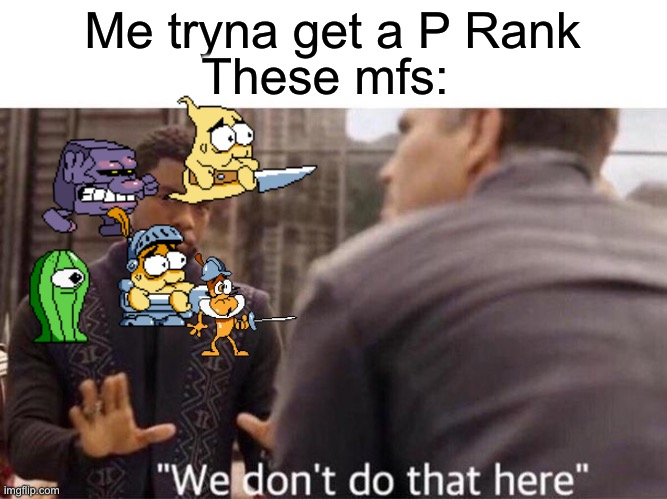 the ruiner of p ranks | These mfs:; Me tryna get a P Rank | image tagged in we dont do that here,pizza tower,pizza tower memes,memes | made w/ Imgflip meme maker