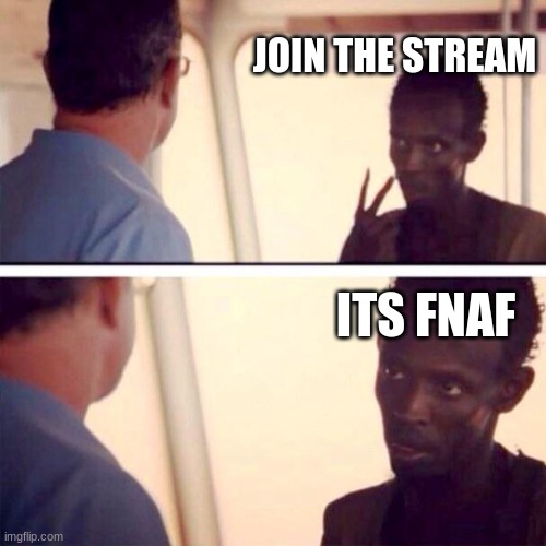 Captain Phillips - I'm The Captain Now Meme | JOIN THE STREAM; ITS FNAF | image tagged in memes,captain phillips - i'm the captain now | made w/ Imgflip meme maker