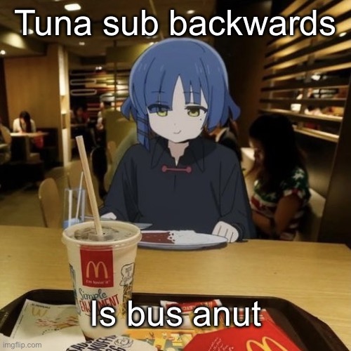 Ryo eating mc Donalds | Tuna sub backwards; Is bus anut | image tagged in ryo eating mc donalds | made w/ Imgflip meme maker