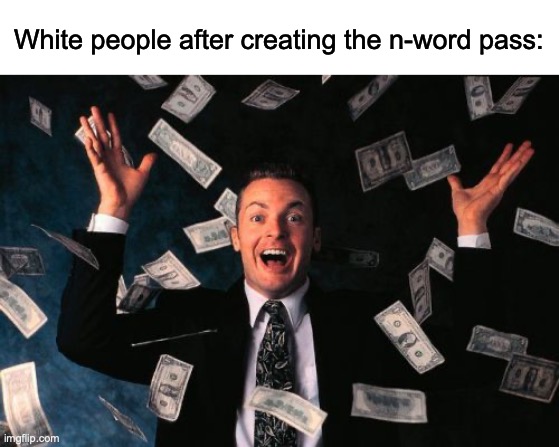 I gave so many people n-word passes | White people after creating the n-word pass: | image tagged in memes,money man,n word pass | made w/ Imgflip meme maker