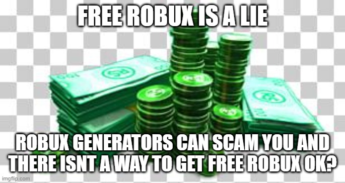no such thing as free robux | FREE ROBUX IS A LIE; ROBUX GENERATORS CAN SCAM YOU AND THERE ISNT A WAY TO GET FREE ROBUX OK? | image tagged in dumb,free robux | made w/ Imgflip meme maker