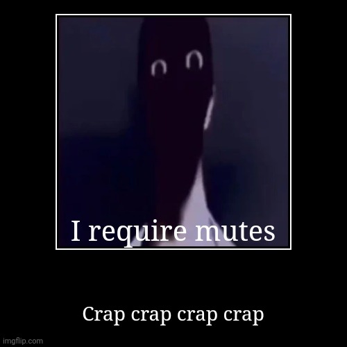 Daily james meme | I require mutes | Crap crap crap crap | image tagged in funny,demotivationals | made w/ Imgflip demotivational maker