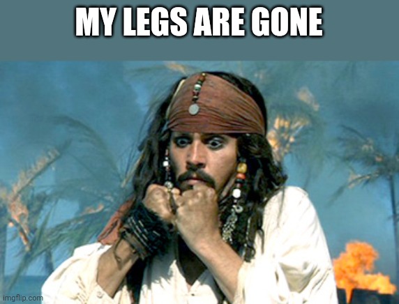 Where has all the rum gone | MY LEGS ARE GONE | image tagged in where has all the rum gone | made w/ Imgflip meme maker