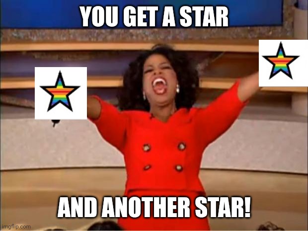 Oprah You Get A Meme | YOU GET A STAR AND ANOTHER STAR! | image tagged in memes,oprah you get a | made w/ Imgflip meme maker