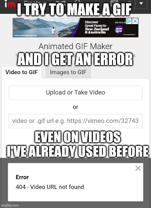 IS ANYONE ELSE HAVING THAT PROBLEM? | I TRY TO MAKE A GIF; AND I GET AN ERROR; EVEN ON VIDEOS I'VE ALREADY USED BEFORE | image tagged in gifs,imgflip | made w/ Imgflip meme maker