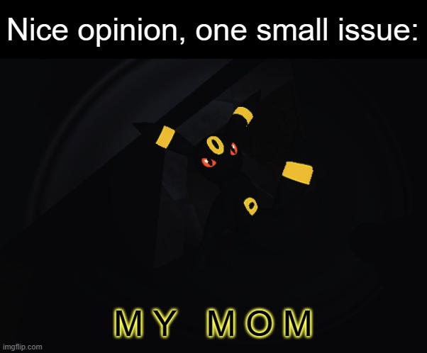 Umbreon in your walls no text version | Nice opinion, one small issue: M Y   M O M | image tagged in umbreon in your walls no text version | made w/ Imgflip meme maker